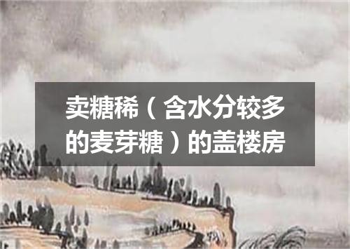 卖糖稀（含水分较多的麦芽糖）的盖楼房