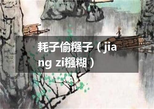 耗子偷糨子（jiang zi糨糊）