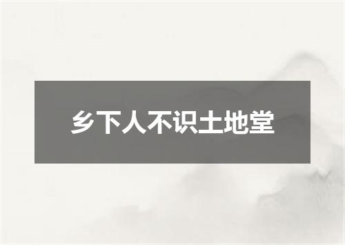 乡下人不识土地堂