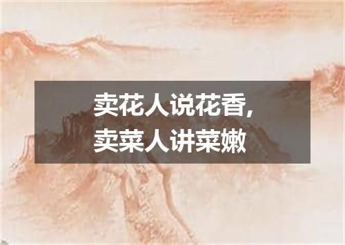 卖花人说花香,卖菜人讲菜嫩
