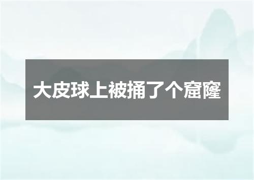 大皮球上被捅了个窟窿