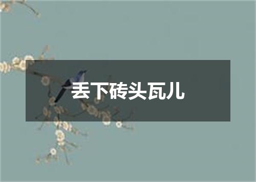 丢下砖头瓦儿
