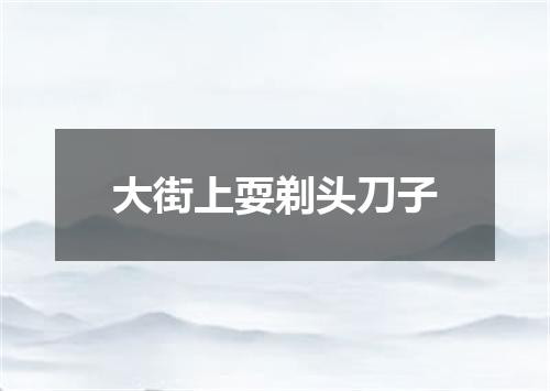 大街上耍剃头刀子