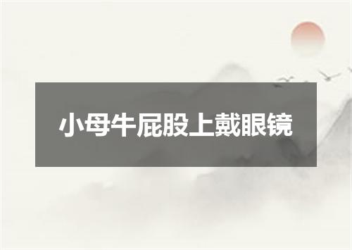 小母牛屁股上戴眼镜