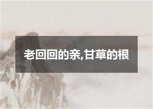 老回回的亲,甘草的根