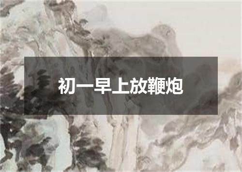 初一早上放鞭炮
