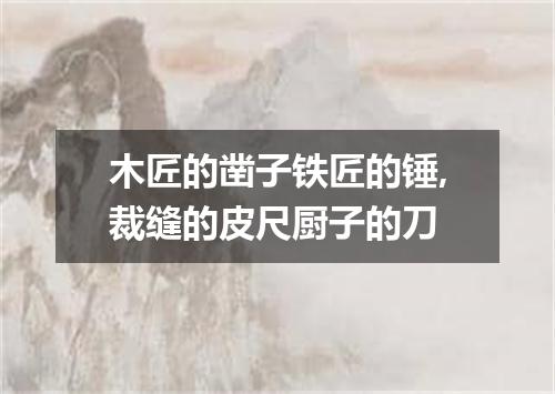 木匠的凿子铁匠的锤,裁缝的皮尺厨子的刀