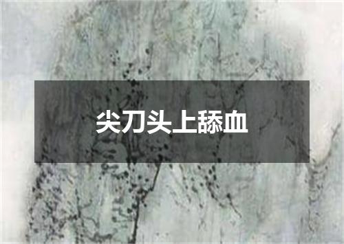 尖刀头上舔血