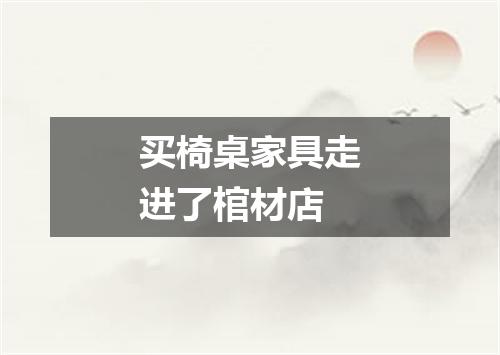 买椅桌家具走进了棺材店