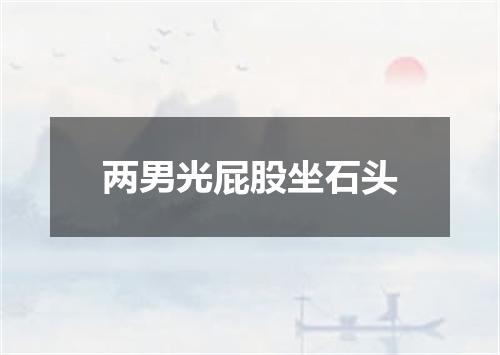两男光屁股坐石头