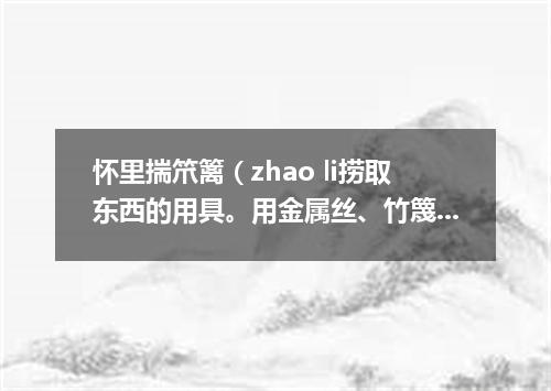 怀里揣笊篱（zhao li捞取东西的用具。用金属丝、竹篾或柳条等编成。有长柄）