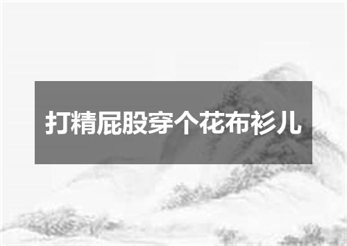 打精屁股穿个花布衫儿