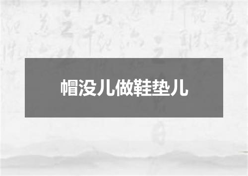 帽没儿做鞋垫儿