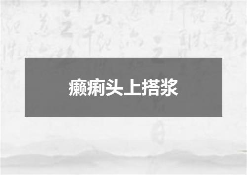 癞痢头上搭浆