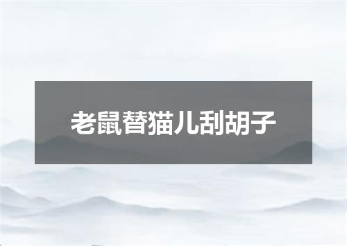 老鼠替猫儿刮胡子
