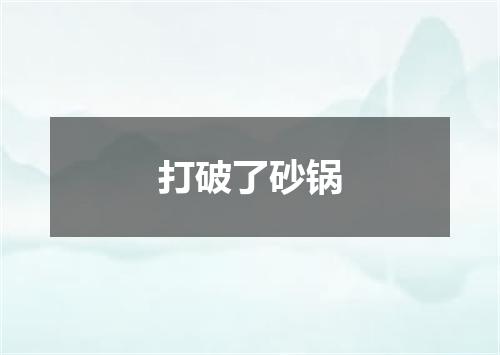 打破了砂锅