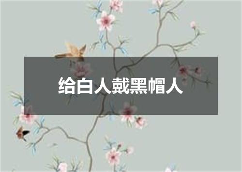 给白人戴黑帽人