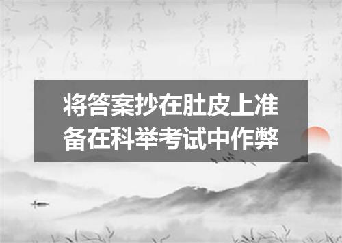将答案抄在肚皮上准备在科举考试中作弊