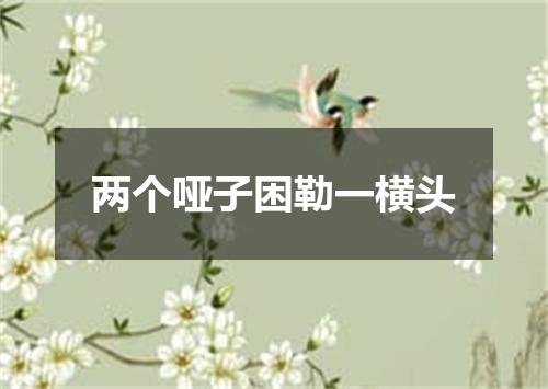 两个哑子困勒一横头