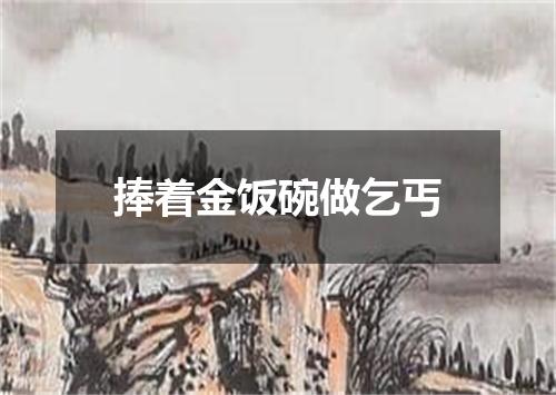 捧着金饭碗做乞丐