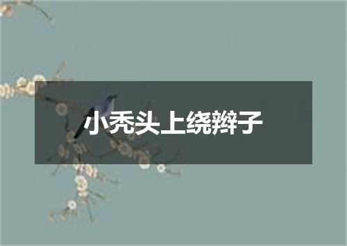 小秃头上绕辫子