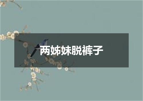 两姊妹脱裤子