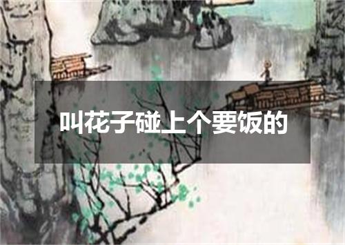 叫花子碰上个要饭的