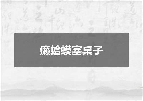 癞蛤蟆塞桌子