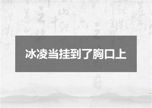 冰凌当挂到了胸口上