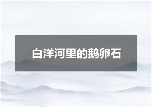 白洋河里的鹅卵石