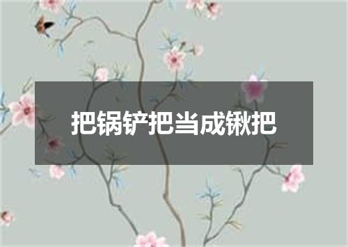 把锅铲把当成锹把