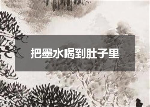 把墨水喝到肚子里