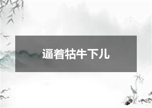 逼着牯牛下儿