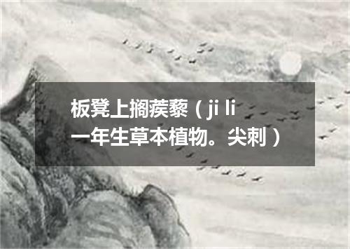 板凳上搁蒺藜（ji li一年生草本植物。尖刺）