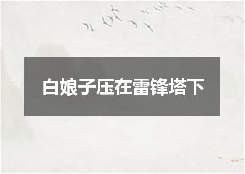 白娘子压在雷锋塔下