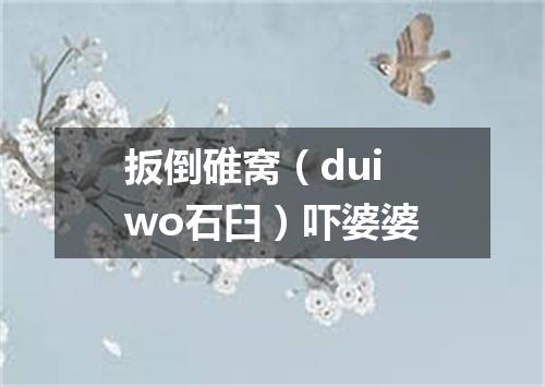 扳倒碓窝（dui wo石臼）吓婆婆