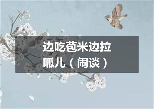 边吃苞米边拉呱儿（闹谈）