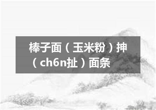棒子面（玉米粉）抻（ch6n扯）面条