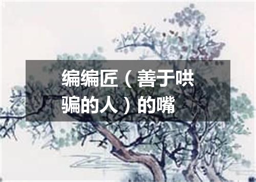 编编匠（善于哄骗的人）的嘴