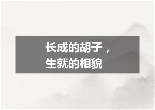 长成的胡子，生就的相貌