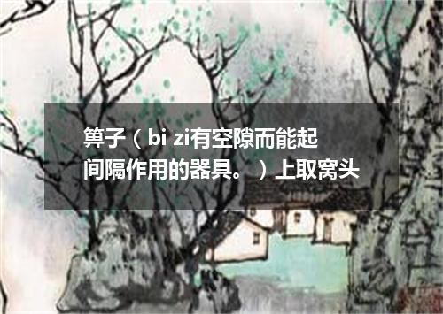箅子（bi zi有空隙而能起间隔作用的器具。）上取窝头