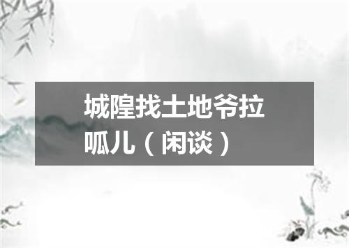 城隍找土地爷拉呱儿（闲谈）