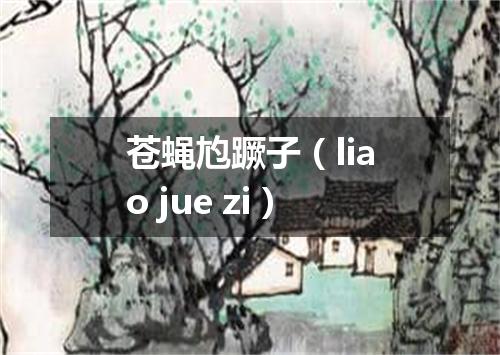 苍蝇尥蹶子（liao jue zi）