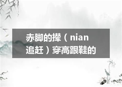 赤脚的撵（nian追赶）穿高跟鞋的