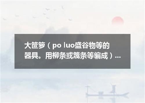 大笸箩（po luo盛谷物等的器具。用柳条或篾条等编成）扣王八
