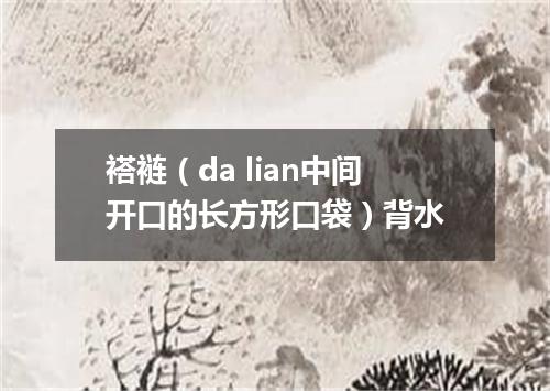 褡裢（da lian中间开口的长方形口袋）背水