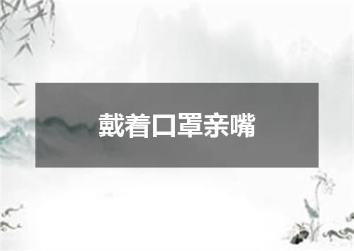 戴着口罩亲嘴
