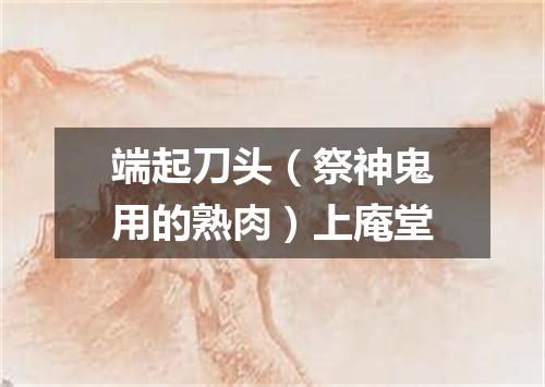 端起刀头（祭神鬼用的熟肉）上庵堂