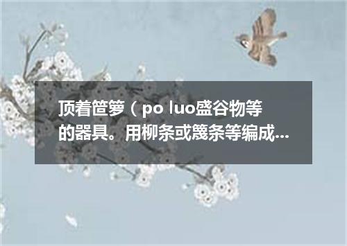 顶着笸箩（po luo盛谷物等的器具。用柳条或篾条等编成）望天