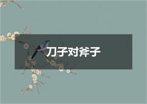 刀子对斧子